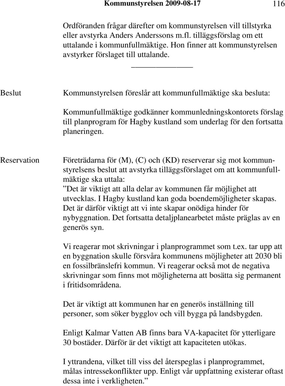 Kommunstyrelsen föreslår att kommunfullmäktige ska besluta: Kommunfullmäktige godkänner kommunledningskontorets förslag till planprogram för Hagby kustland som underlag för den fortsatta planeringen.