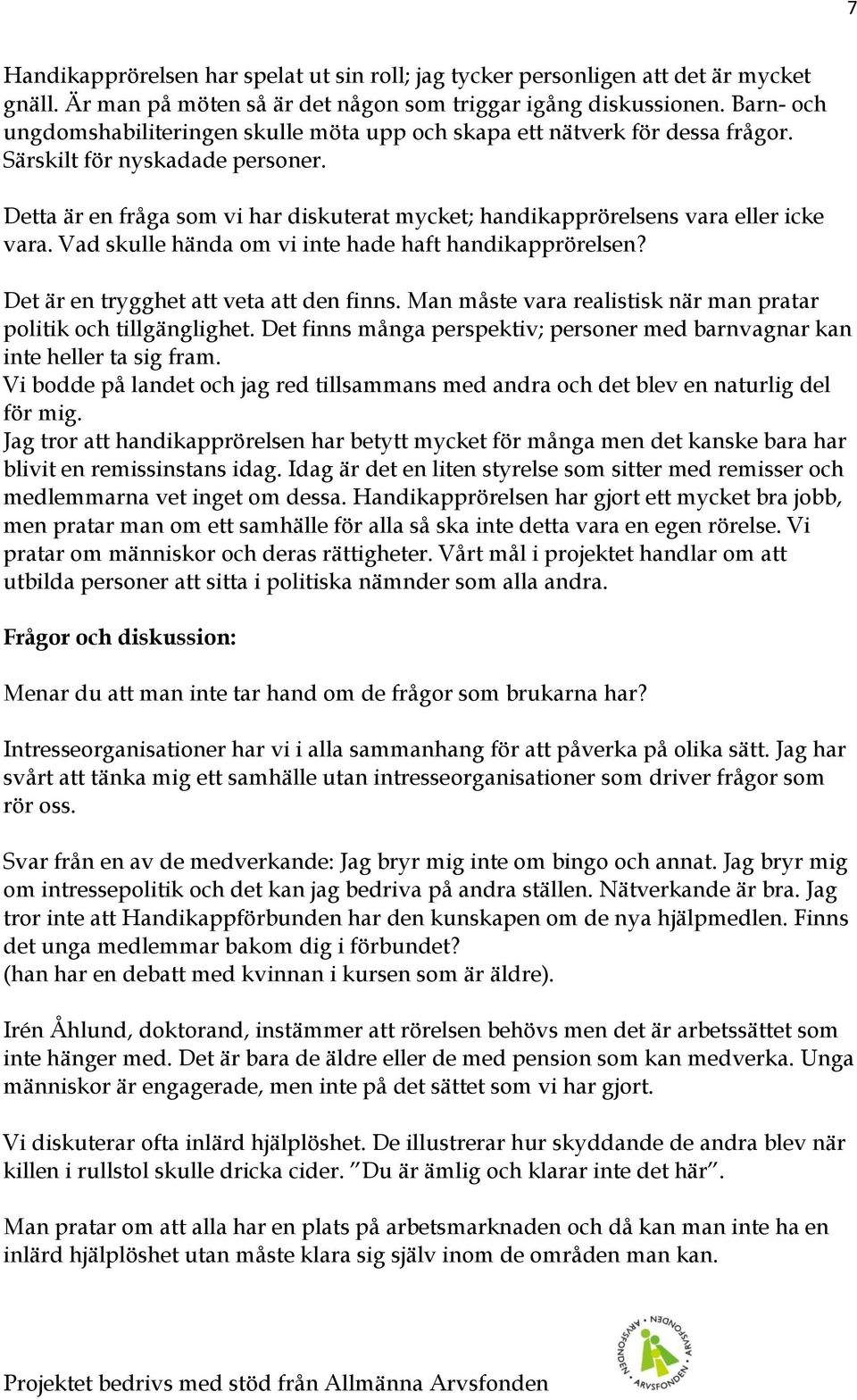 Detta är en fråga som vi har diskuterat mycket; handikapprörelsens vara eller icke vara. Vad skulle hända om vi inte hade haft handikapprörelsen? Det är en trygghet att veta att den finns.