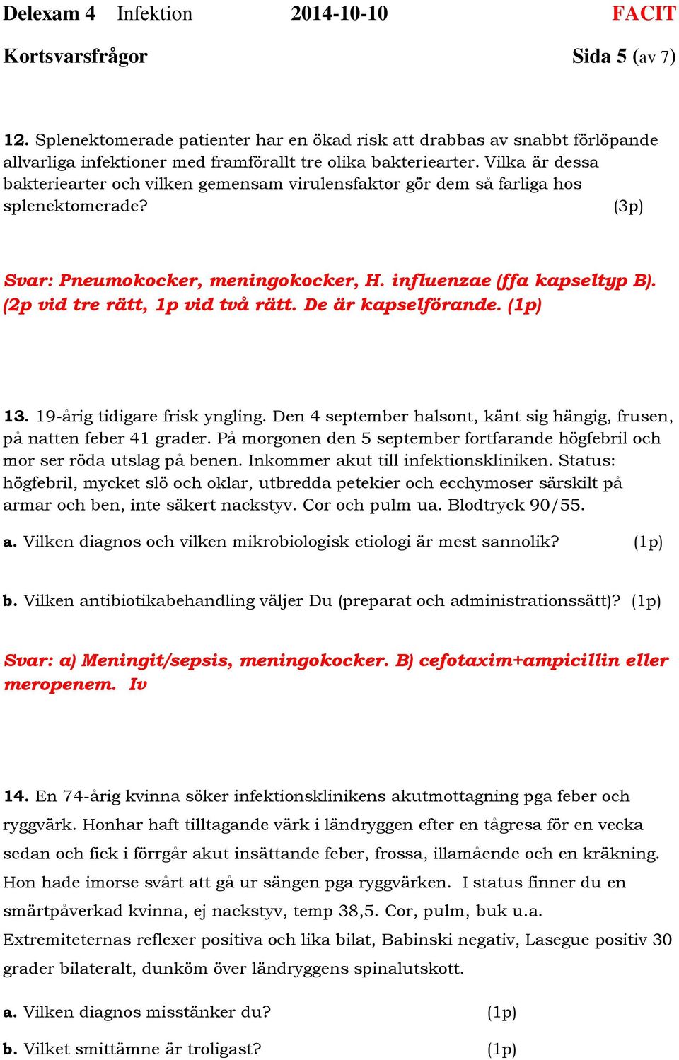 (2p vid tre rätt, 1p vid två rätt. De är kapselförande. (1p) 13. 19-årig tidigare frisk yngling. Den 4 september halsont, känt sig hängig, frusen, på natten feber 41 grader.