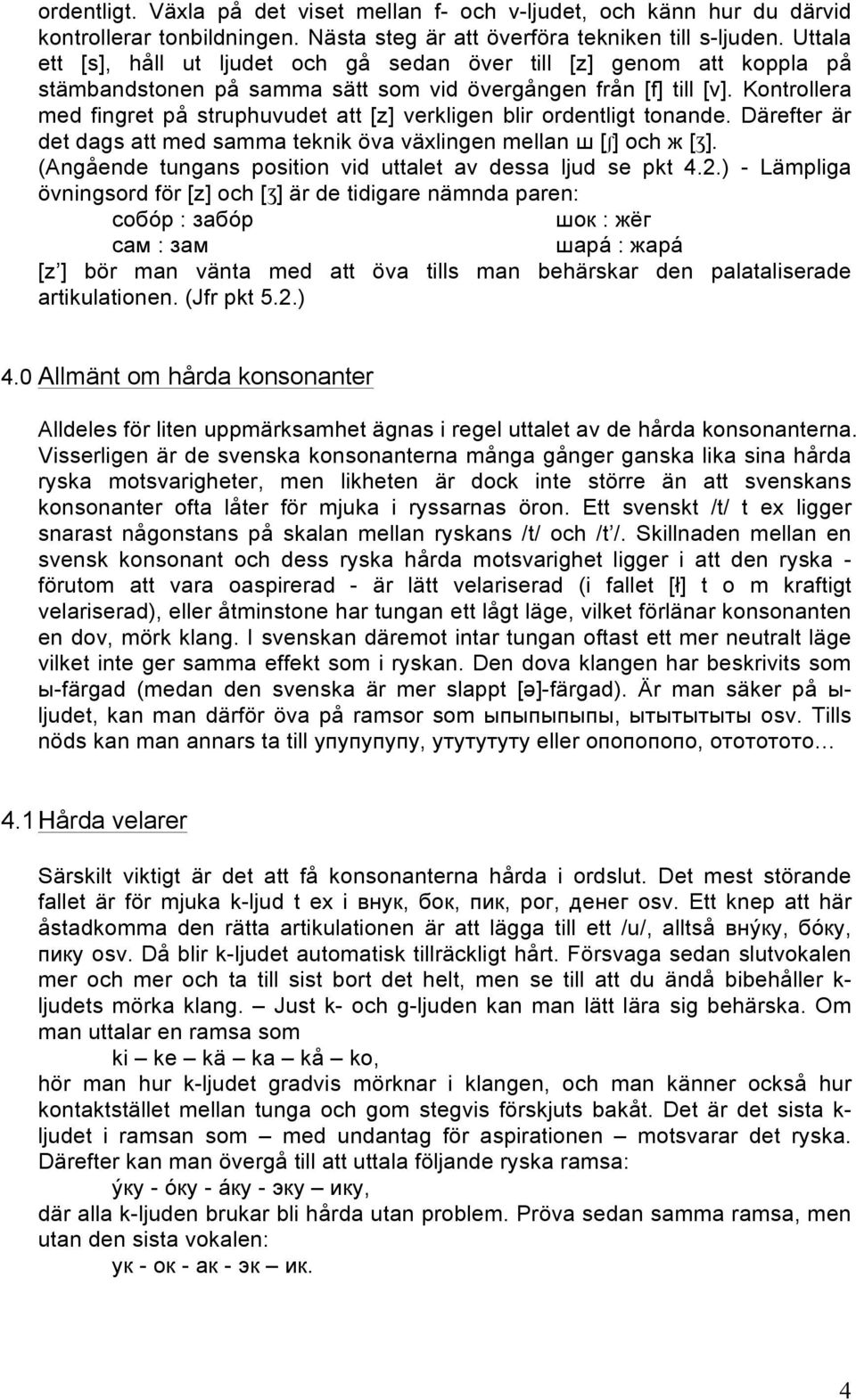 Kontrollera med fingret på struphuvudet att [z] verkligen blir ordentligt tonande. Därefter är det dags att med samma teknik öva växlingen mellan ш [ʃ] och ж [Ʒ].