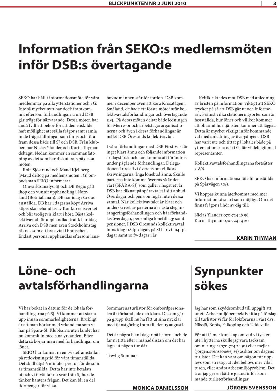 Dessa möten har ändå fyllt ett behov för att den enskilde haft möjlighet att ställa frågor samt samla in de frågeställningar som finns och föra fram dessa både till SJ och DSB.