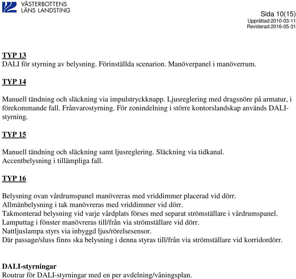 Släckning via tidkanal. Accentbelysning i tillämpliga fall. TYP 16 Belysning ovan vårdrumspanel manövreras med vriddimmer placerad vid dörr. Allmänbelysning i tak manövreras med vriddimmer vid dörr.