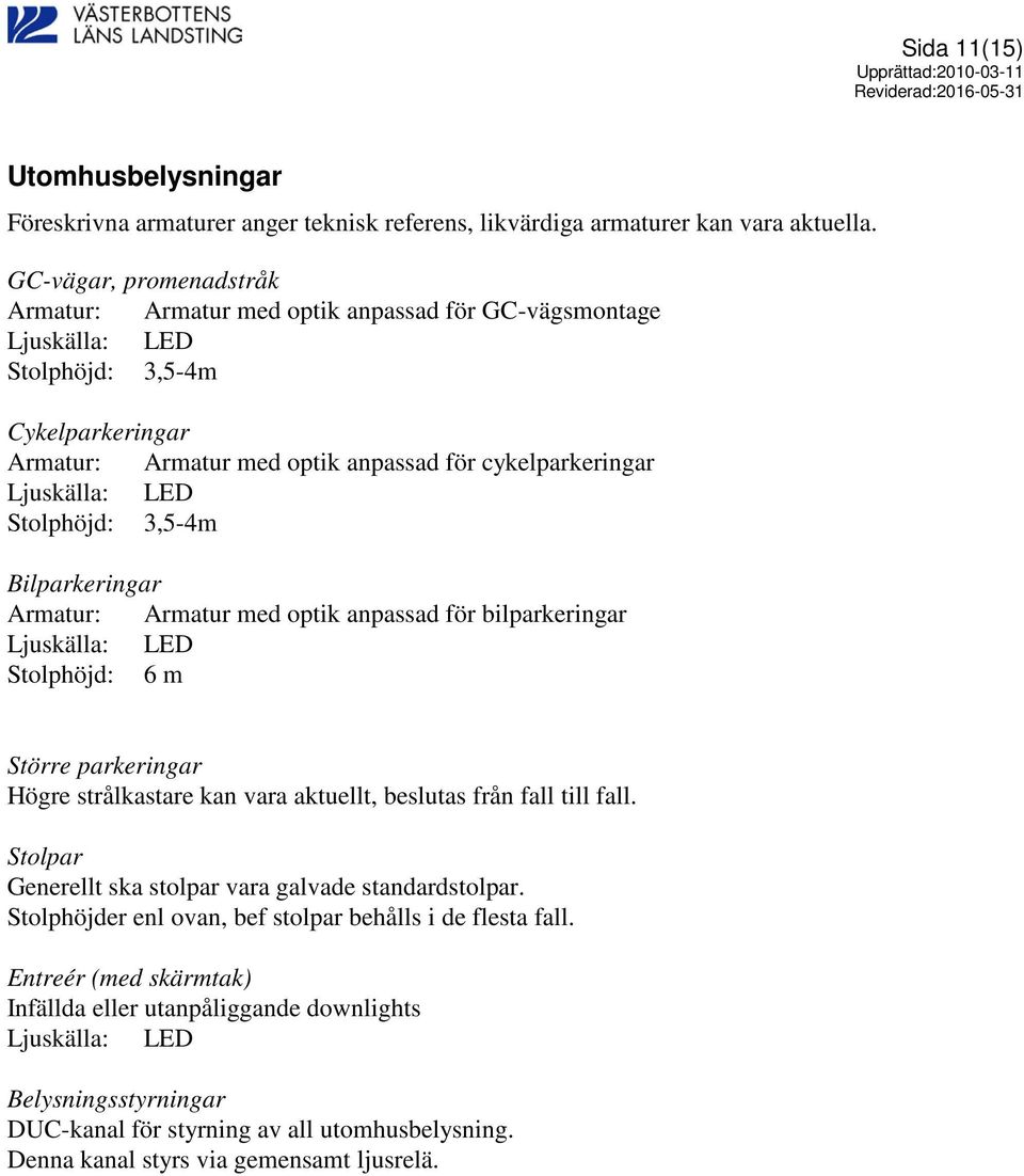 LED Stolphöjd: 3,5-4m Bilparkeringar Armatur: Armatur med optik anpassad för bilparkeringar Ljuskälla: LED Stolphöjd: 6 m Större parkeringar Högre strålkastare kan vara aktuellt, beslutas från fall