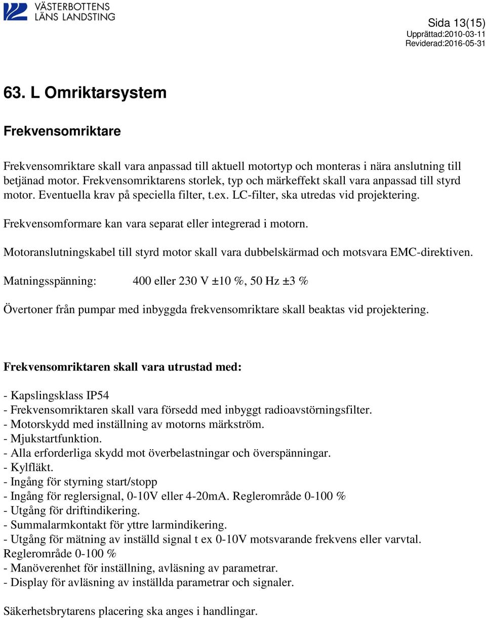 Frekvensomformare kan vara separat eller integrerad i motorn. Motoranslutningskabel till styrd motor skall vara dubbelskärmad och motsvara EMC-direktiven.