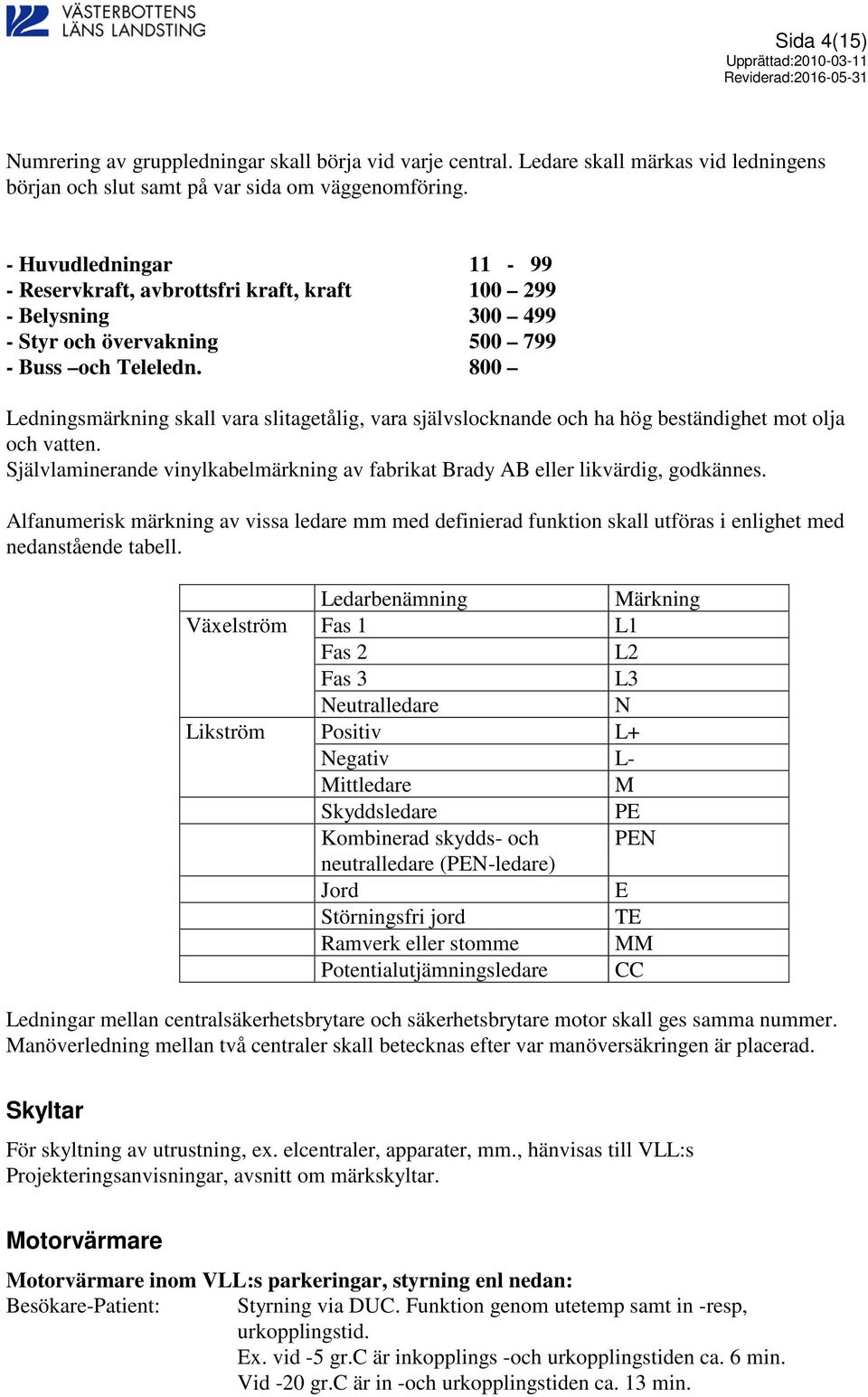 800 Ledningsmärkning skall vara slitagetålig, vara självslocknande och ha hög beständighet mot olja och vatten. Självlaminerande vinylkabelmärkning av fabrikat Brady AB eller likvärdig, godkännes.