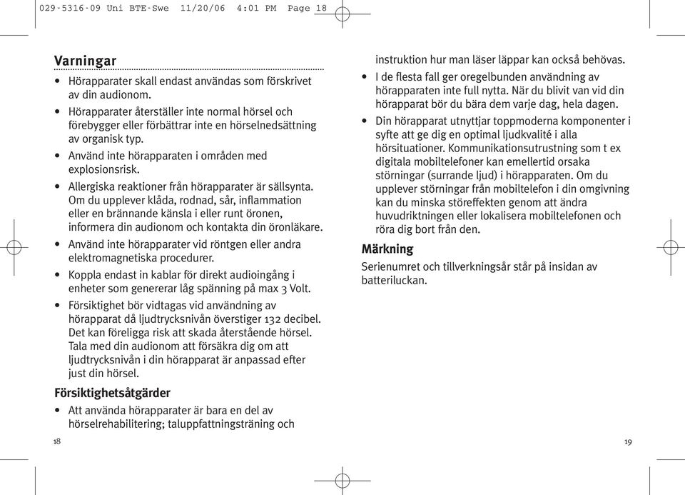 Allergiska reaktioner från hörapparater är sällsynta. Om du upplever klåda, rodnad, sår, inflammation eller en brännande känsla i eller runt öronen, informera din audionom och kontakta din öronläkare.