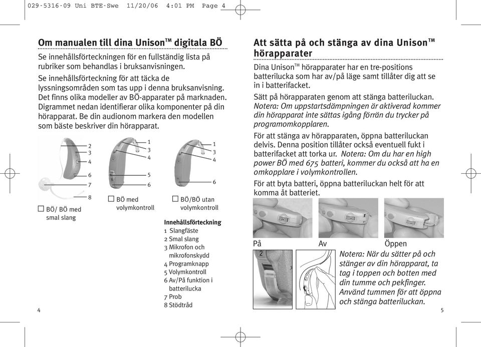 Digrammet nedan identifierar olika komponenter på din hörapparat. Be din audionom markera den modellen som bäste beskriver din hörapparat.