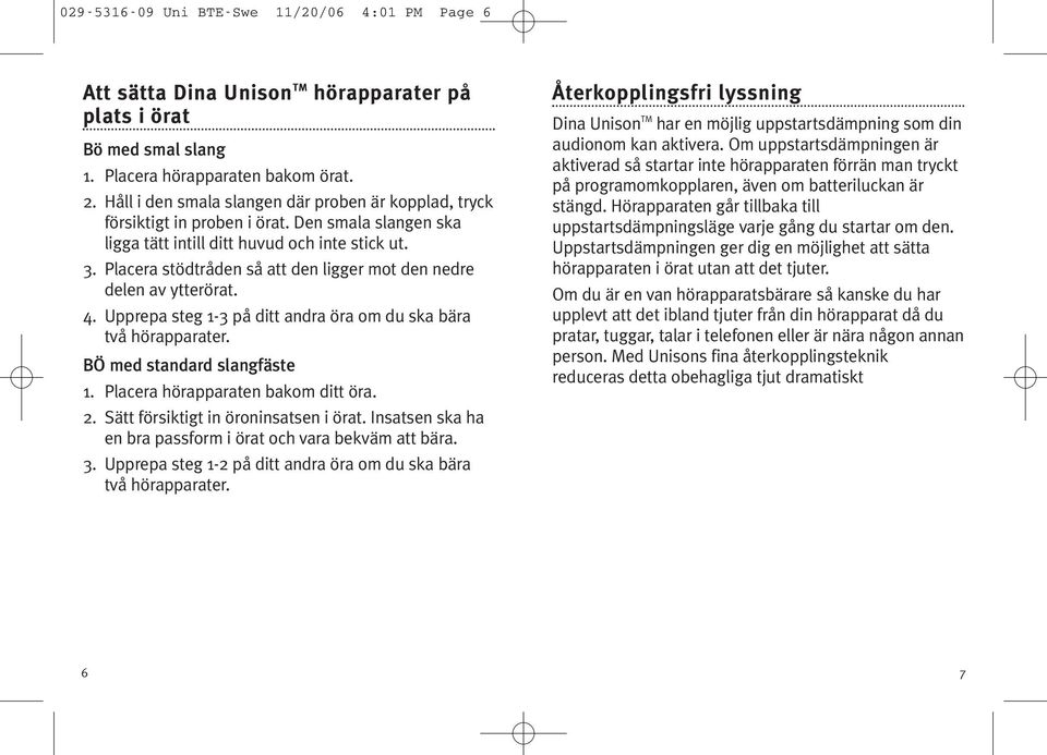 Placera stödtråden så att den ligger mot den nedre delen av ytterörat. 4. Upprepa steg 1-3 på ditt andra öra om du ska bära två hörapparater. BÖ med standard slangfäste 1.