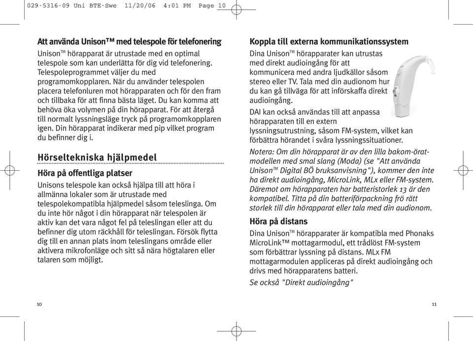 Du kan komma att behöva öka volymen på din hörapparat. För att återgå till normalt lyssningsläge tryck på programomkopplaren igen. Din hörapparat indikerar med pip vilket program du befinner dig i.