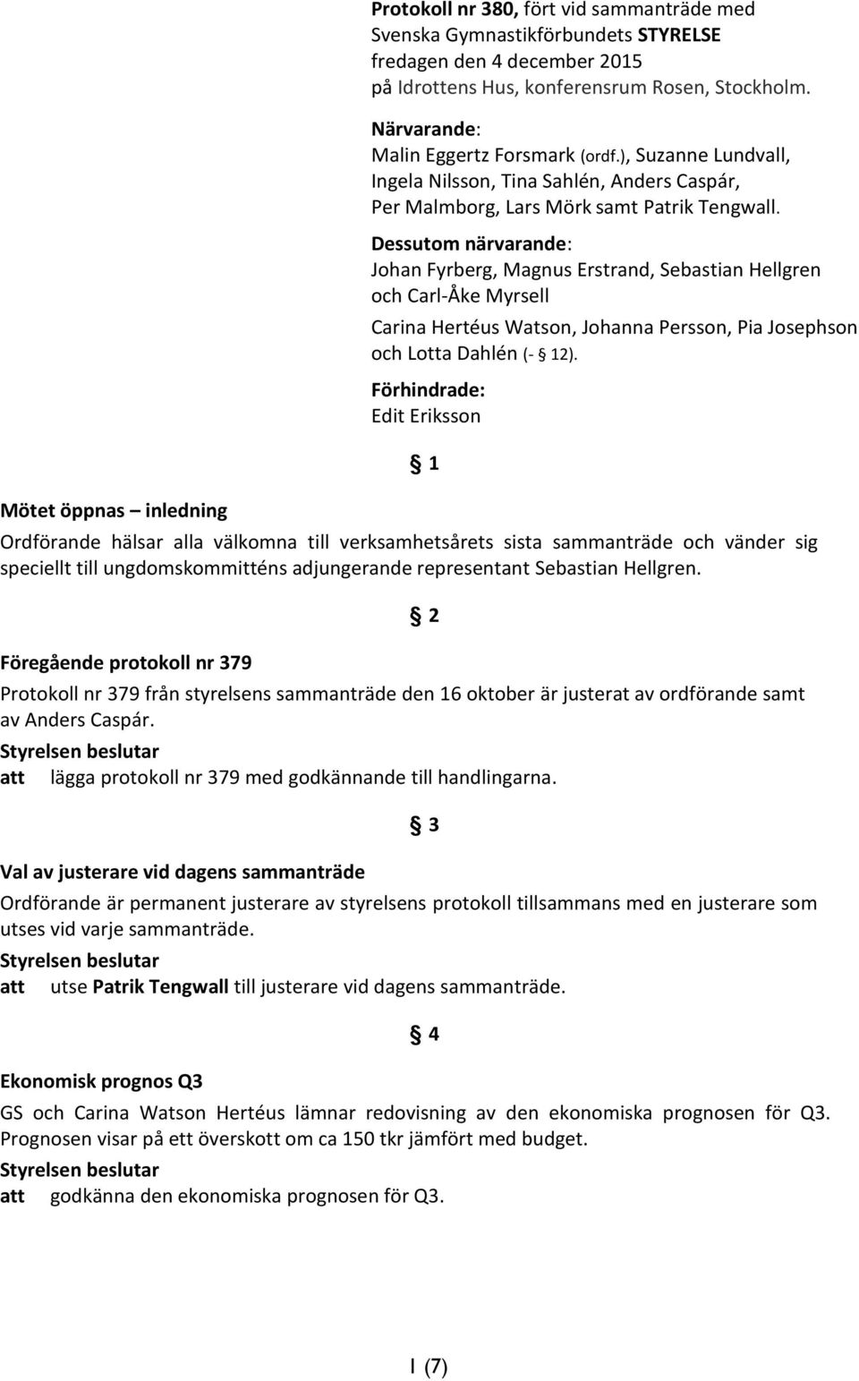 Dessutom närvarande: Johan Fyrberg, Magnus Erstrand, Sebastian Hellgren och Carl-Åke Myrsell Carina Hertéus Watson, Johanna Persson, Pia Josephson och Lotta Dahlén (- 12).