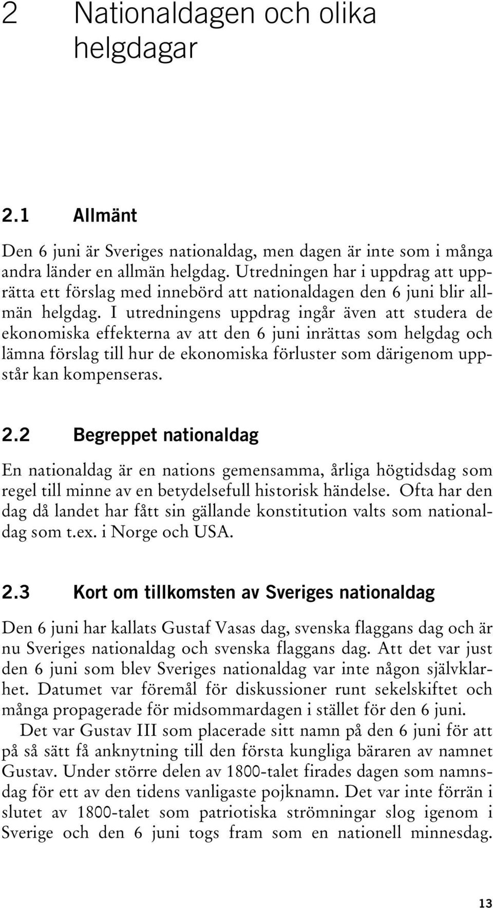 I utredningens uppdrag ingår även att studera de ekonomiska effekterna av att den 6 juni inrättas som helgdag och lämna förslag till hur de ekonomiska förluster som därigenom uppstår kan kompenseras.