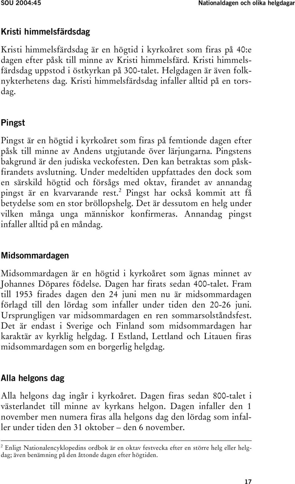 Pingst Pingst är en högtid i kyrkoåret som firas på femtionde dagen efter påsk till minne av Andens utgjutande över lärjungarna. Pingstens bakgrund är den judiska veckofesten.