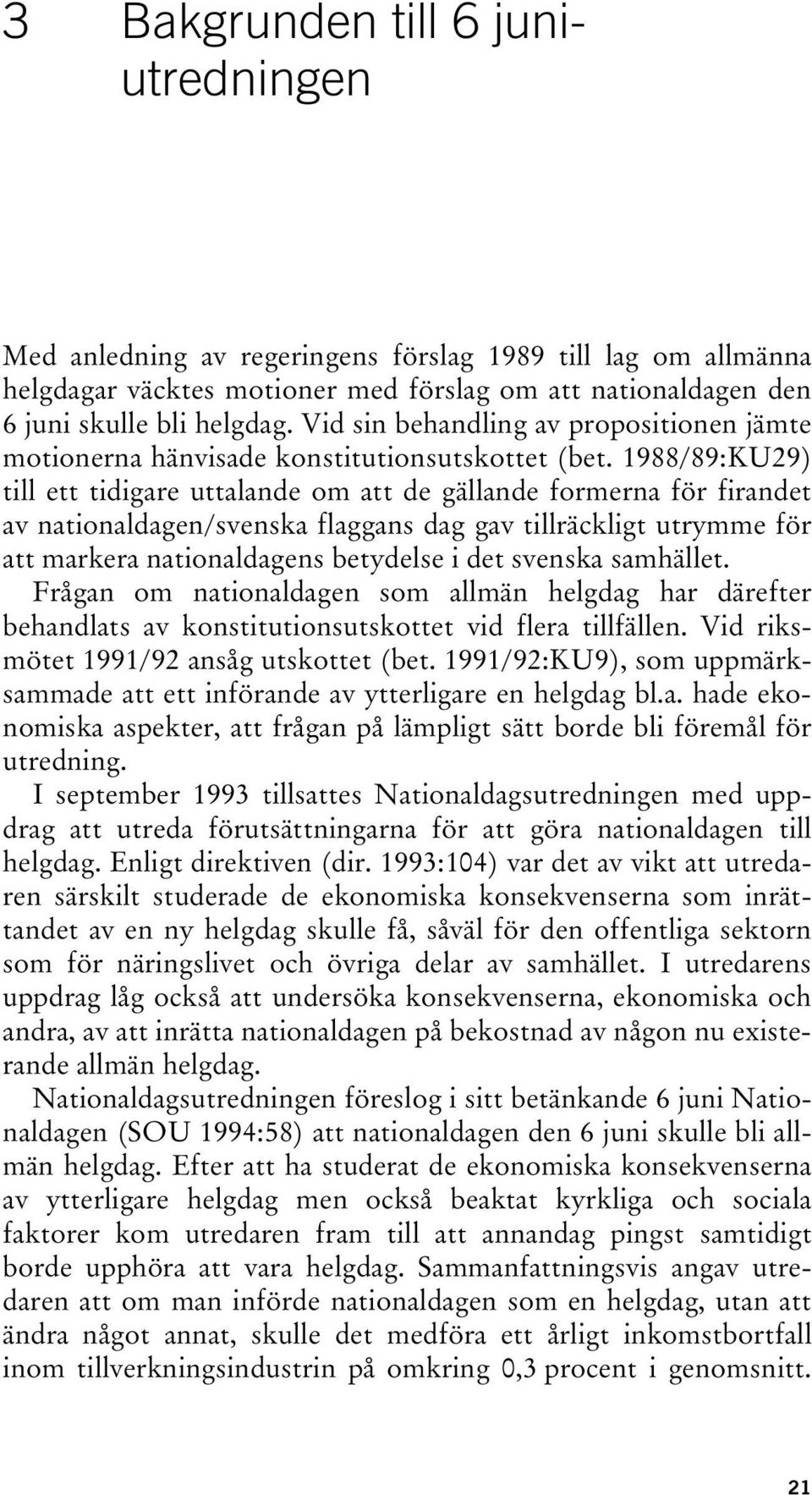 1988/89:KU29) till ett tidigare uttalande om att de gällande formerna för firandet av nationaldagen/svenska flaggans dag gav tillräckligt utrymme för att markera nationaldagens betydelse i det