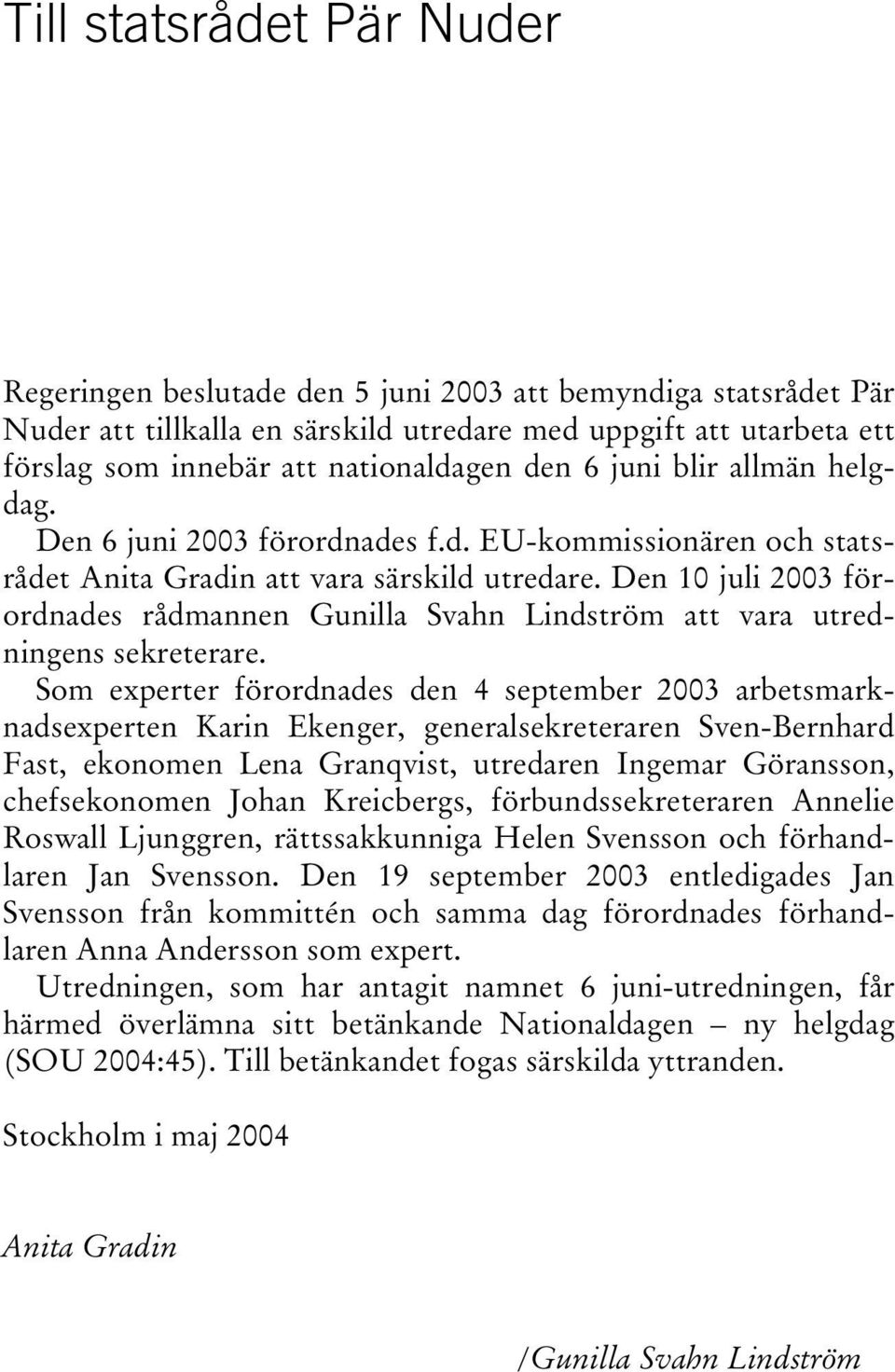 Den 10 juli 2003 förordnades rådmannen Gunilla Svahn Lindström att vara utredningens sekreterare.