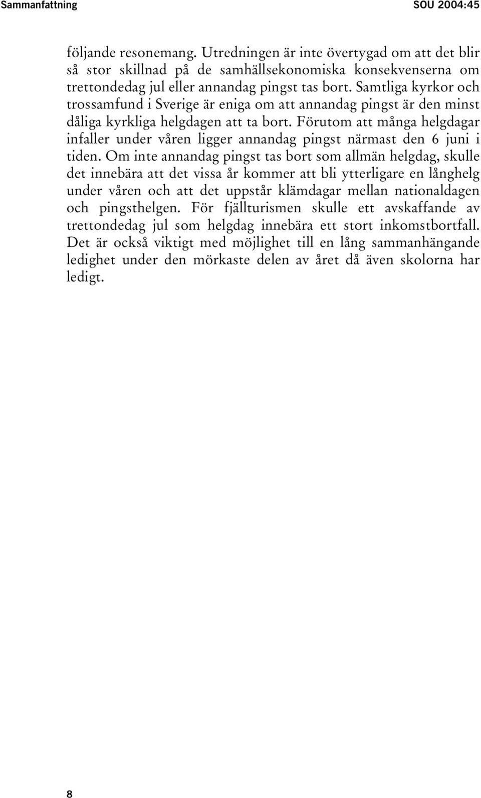 Samtliga kyrkor och trossamfund i Sverige är eniga om att annandag pingst är den minst dåliga kyrkliga helgdagen att ta bort.