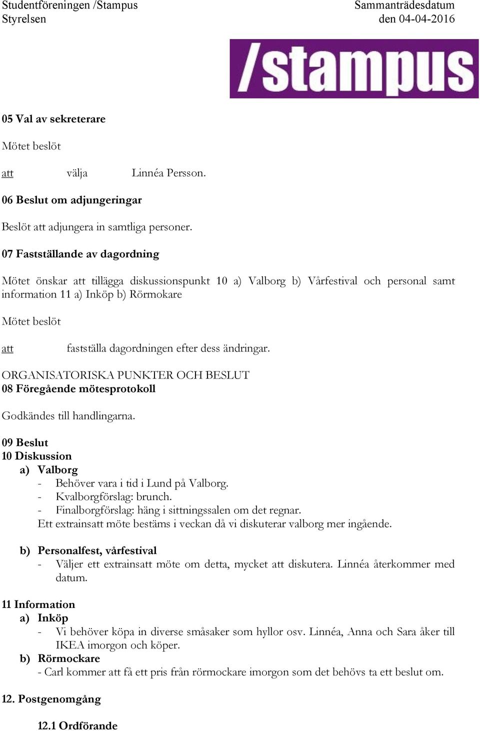 ändringar. ORGANISATORISKA PUNKTER OCH BESLUT 08 Föregående mötesprotokoll Godkändes till handlingarna. 09 Beslut 10 Diskussion a)! Valborg -! Behöver vara i tid i Lund på Valborg. -! Kvalborgförslag: brunch.