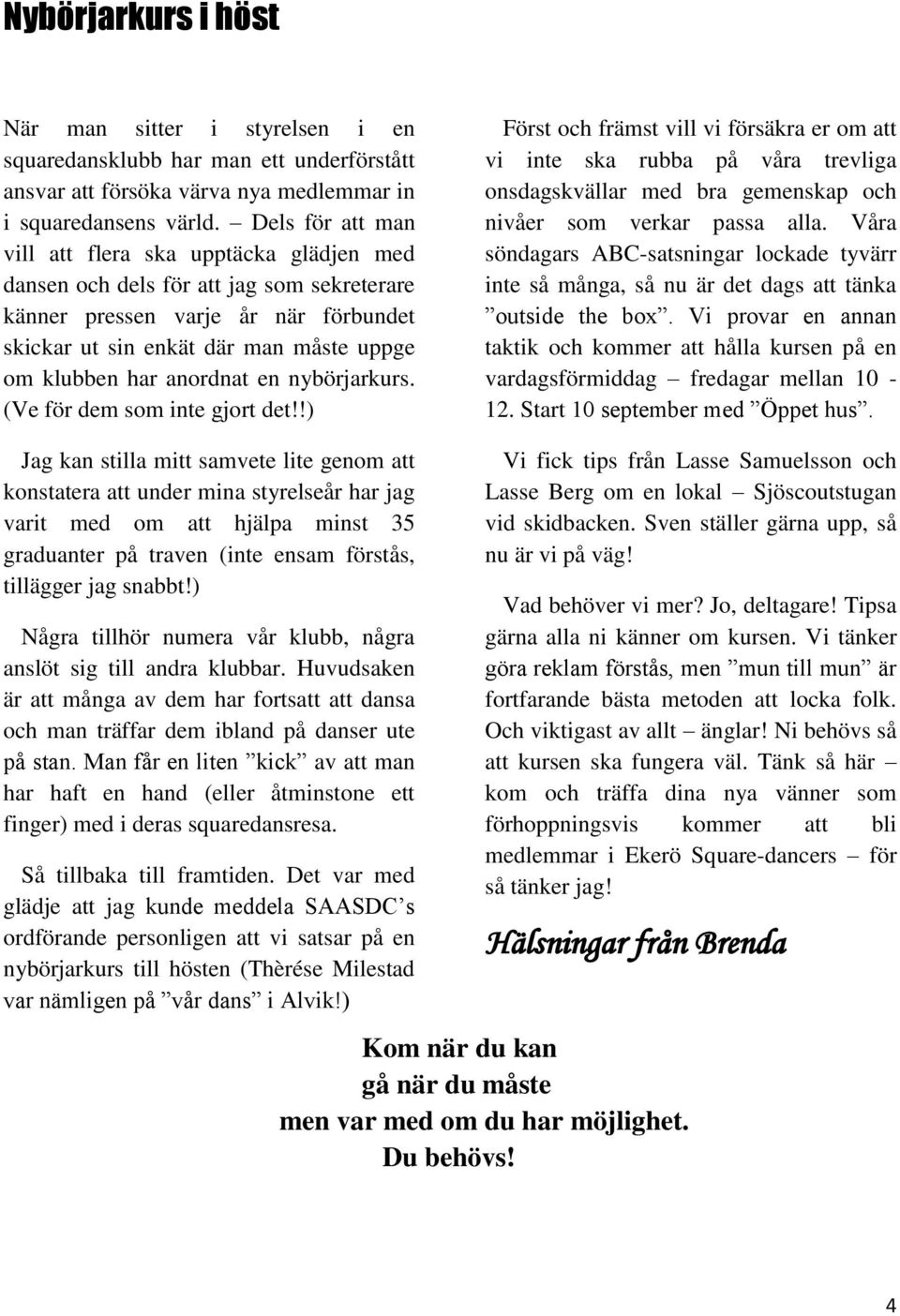 anordnat en nybörjarkurs. (Ve för dem som inte gjort det!