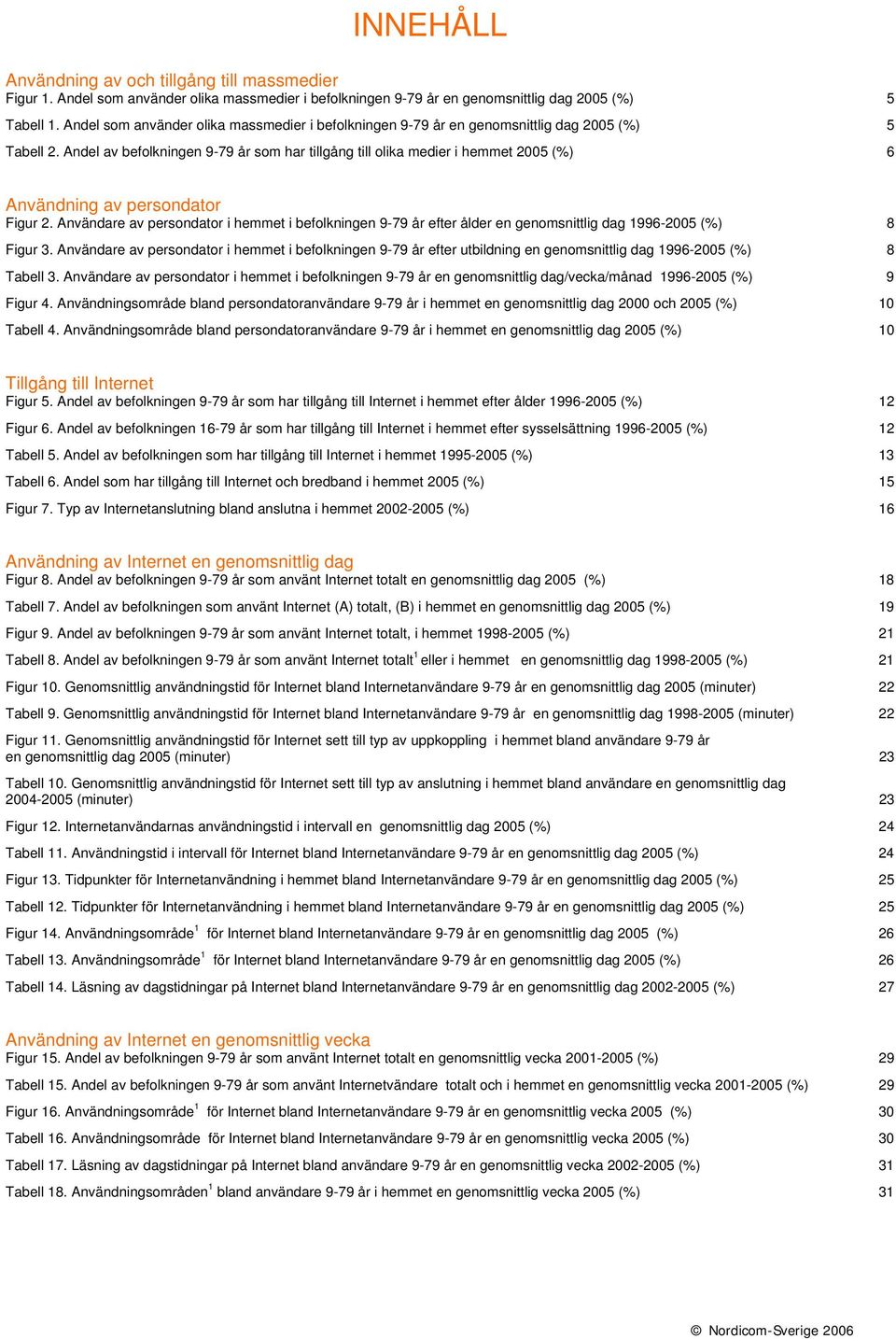 Andel av befolkningen 9-79 år som har tillgång till olika medier i hemmet 2005 (%) 6 Användning av persondator Figur 2.