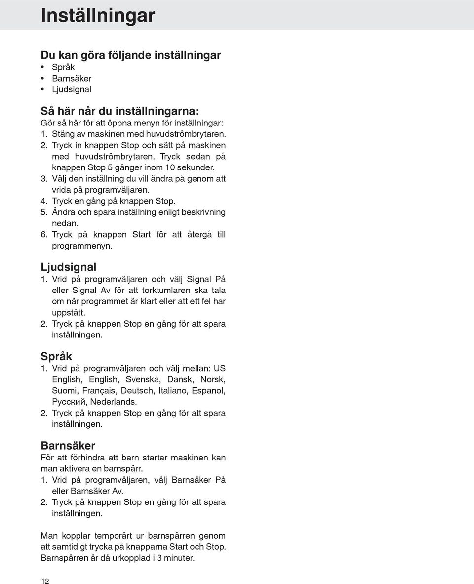 Välj den inställning du vill ändra på genom att vrida på programväljaren. 4. Tryck en gång på knappen Stop. 5. Ändra och spara inställning enligt beskrivning nedan. 6.