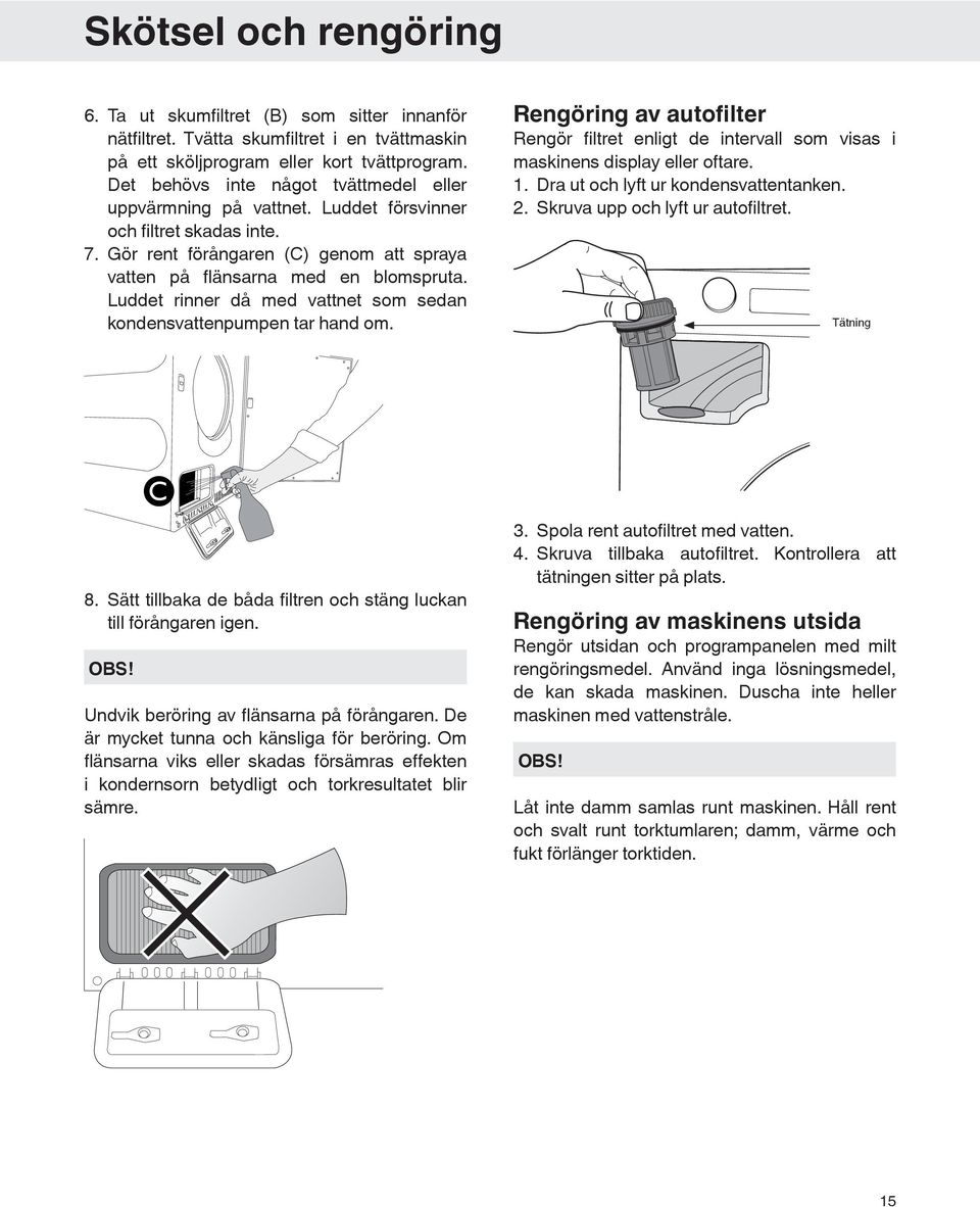 Luddet rinner då med vattnet som sedan kondensvattenpumpen tar hand om. Rengöring av autofilter Rengör filtret enligt de intervall som visas i maskinens display eller oftare. 1.