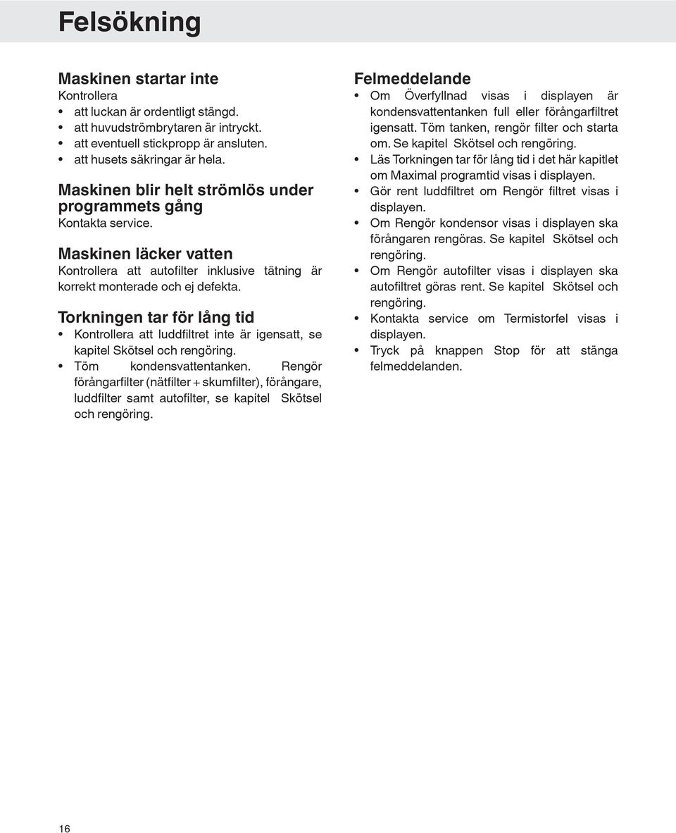 Torkningen tar för lång tid Kontrollera att luddfiltret inte är igensatt, se kapitel Skötsel och rengöring. Töm kondensvattentanken.