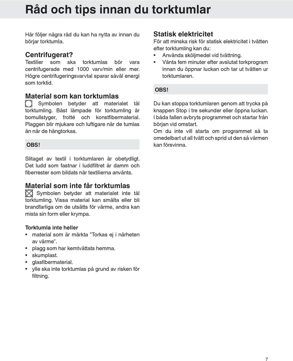 Bäst lämpade för torktumling är bomullstyger, frotté och konstfibermaterial. Plaggen blir mjukare och luftigare när de tumlas än när de hängtorkas. OBS!