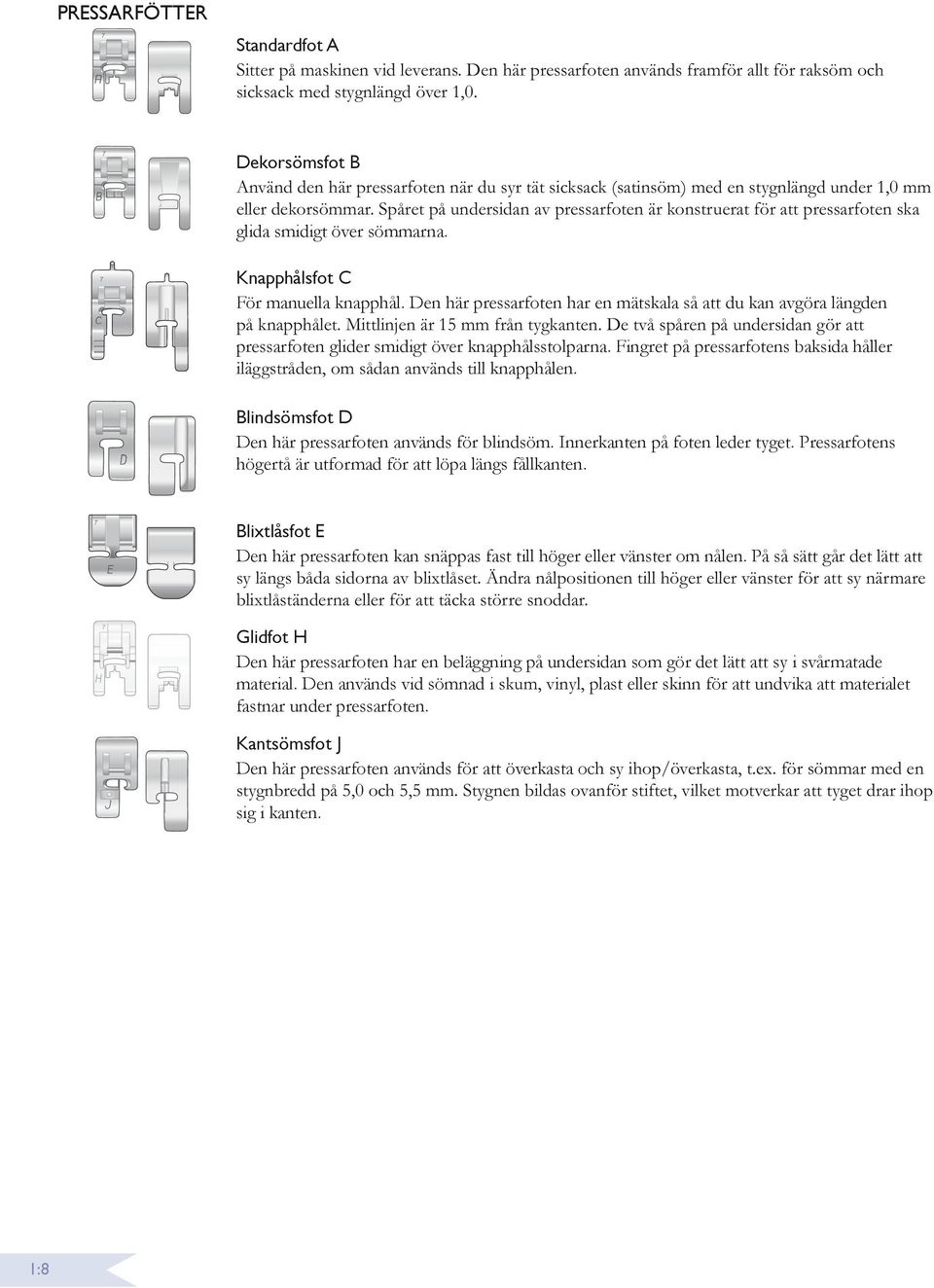 Blindsömsfot D Den här pressarfoten används för blindsöm. Innerkanten på foten leder tyget. Pressarfotens högertå är utformad för att löpa längs fållkanten.