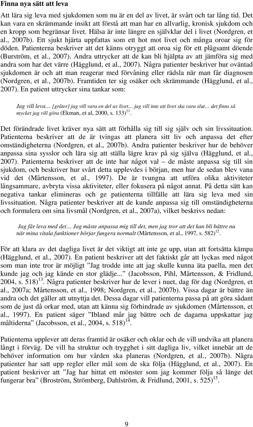 Ett sjukt hjärta uppfattas som ett hot mot livet och många oroar sig för döden. Patienterna beskriver att det känns otryggt att oroa sig för ett plågsamt döende (Burström, et al., 2007).