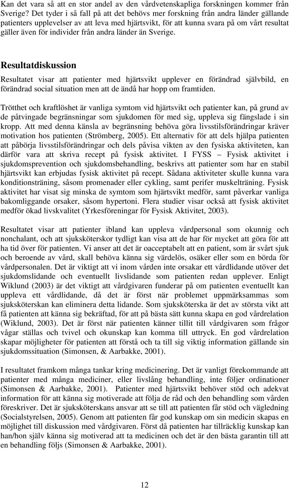 från andra länder än Sverige. Resultatdiskussion Resultatet visar att patienter med hjärtsvikt upplever en förändrad självbild, en förändrad social situation men att de ändå har hopp om framtiden.