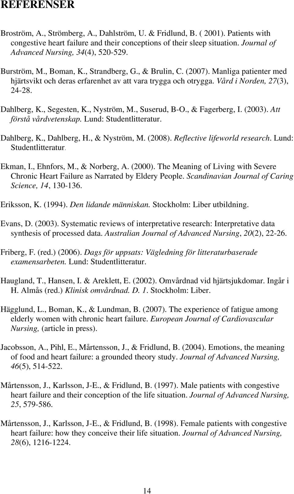 Vård i Norden, 27(3), 24-28. Dahlberg, K., Segesten, K., Nyström, M., Suserud, B-O., & Fagerberg, I. (2003). Att förstå vårdvetenskap. Lund: Studentlitteratur. Dahlberg, K., Dahlberg, H.