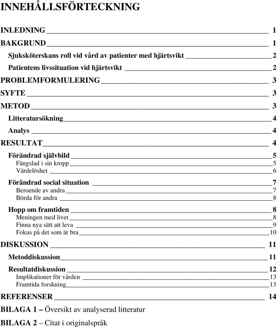 situation 7 Beroende av andra 7 Börda för andra 8 Hopp om framtiden 8 Meningen med livet 8 Finna nya sätt att leva 9 Fokus på det som är bra 10 DISKUSSION 11