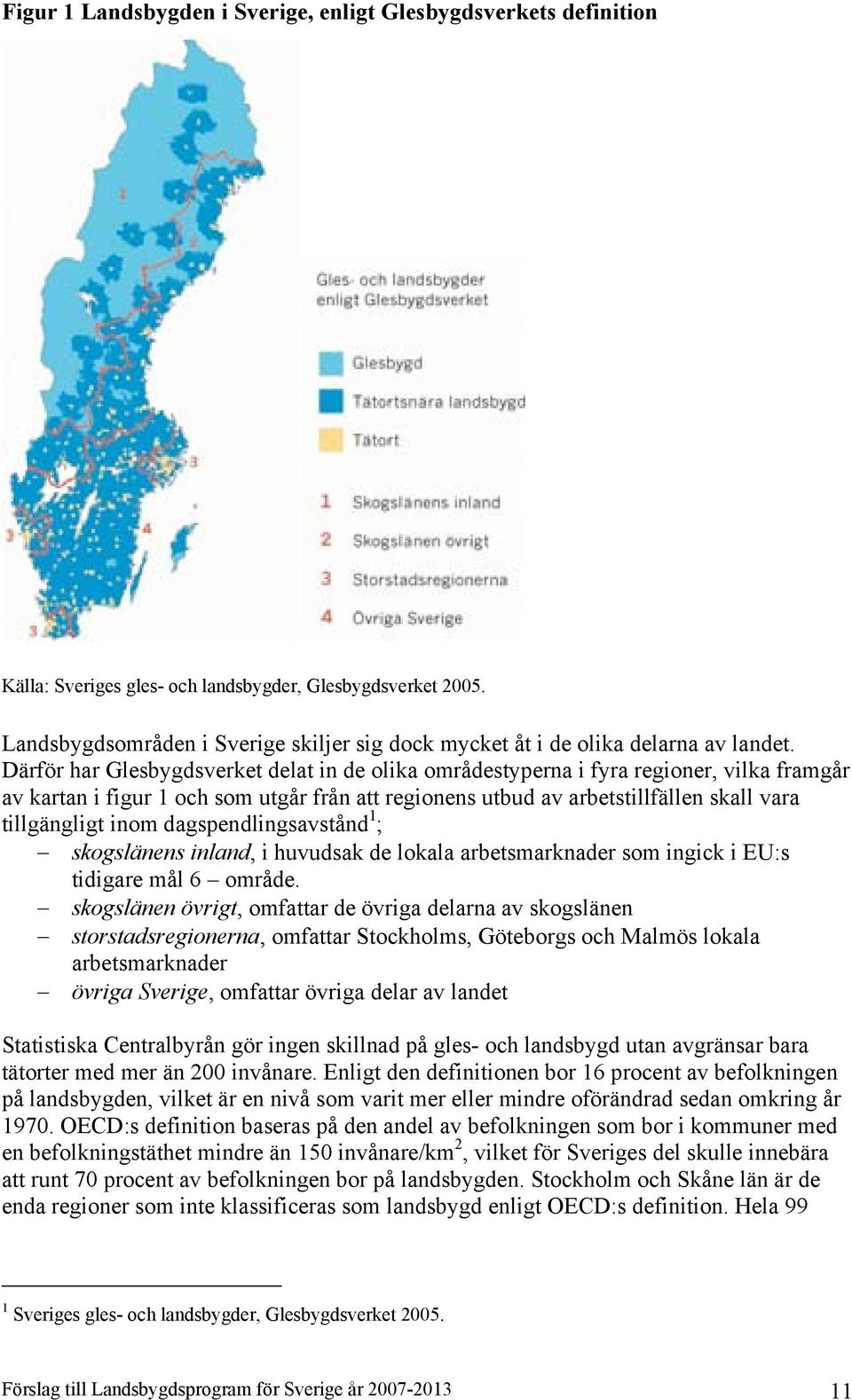 Därför har Glesbygdsverket delat in de olika områdestyperna i fyra regioner, vilka framgår av kartan i figur 1 och som utgår från att regionens utbud av arbetstillfällen skall vara tillgängligt inom