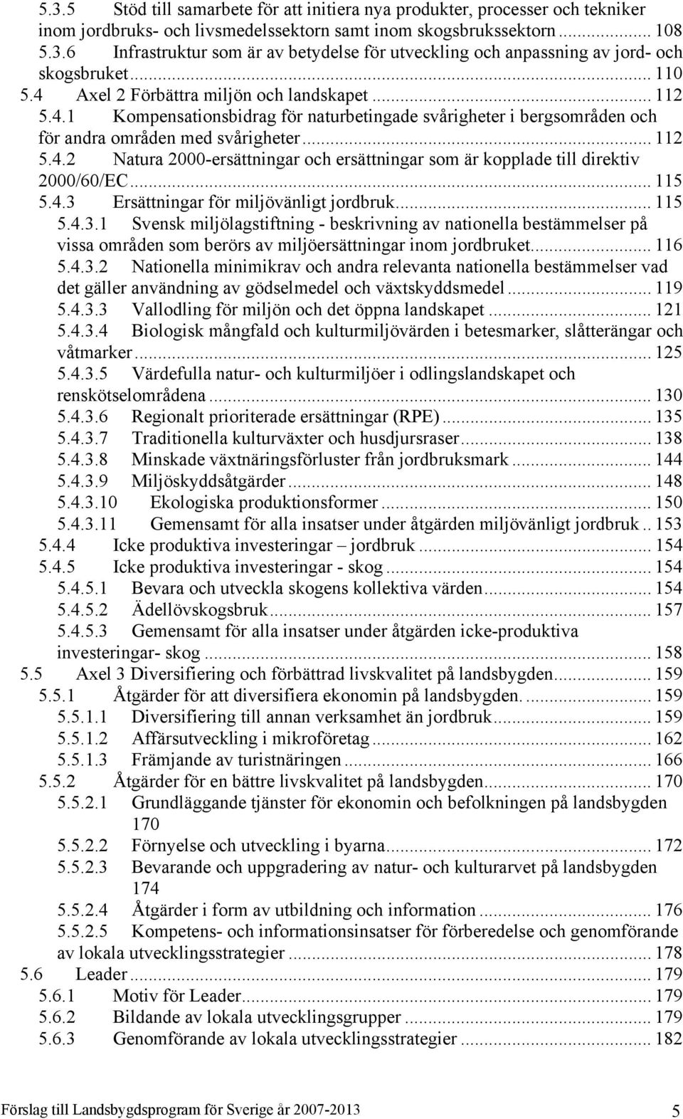 .. 115 5.4.3 Ersättningar för miljövänligt jordbruk... 115 5.4.3.1 Svensk miljölagstiftning - beskrivning av nationella bestämmelser på vissa områden som berörs av miljöersättningar inom jordbruket.