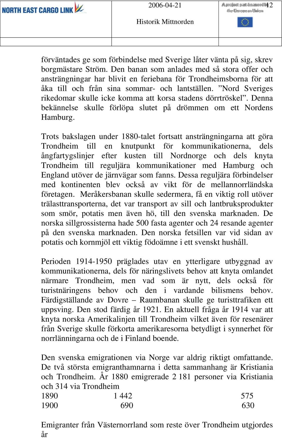 Nord Sveriges rikedomar skulle icke komma att korsa stadens dörrtröskel. Denna bekännelse skulle förlöpa slutet på drömmen om ett Nordens Hamburg.