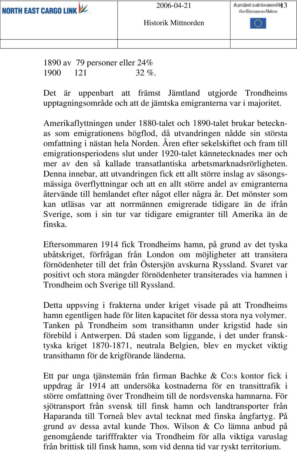 Åren efter sekelskiftet och fram till emigrationsperiodens slut under 1920-talet kännetecknades mer och mer av den så kallade transatlantiska arbetsmarknadsrörligheten.