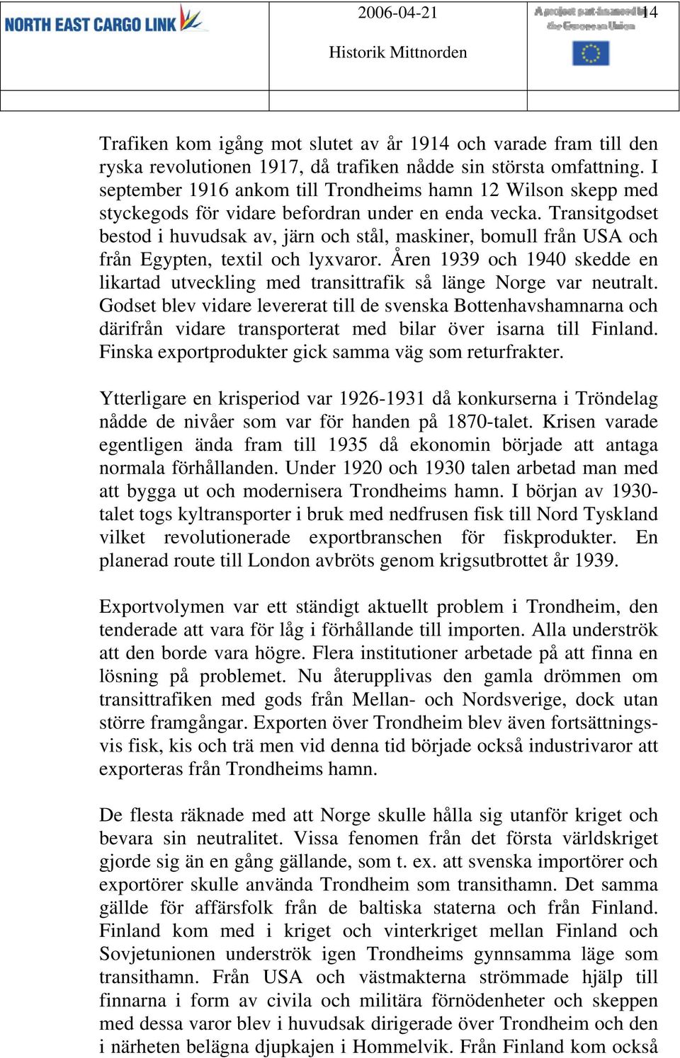 Transitgodset bestod i huvudsak av, järn och stål, maskiner, bomull från USA och från Egypten, textil och lyxvaror.