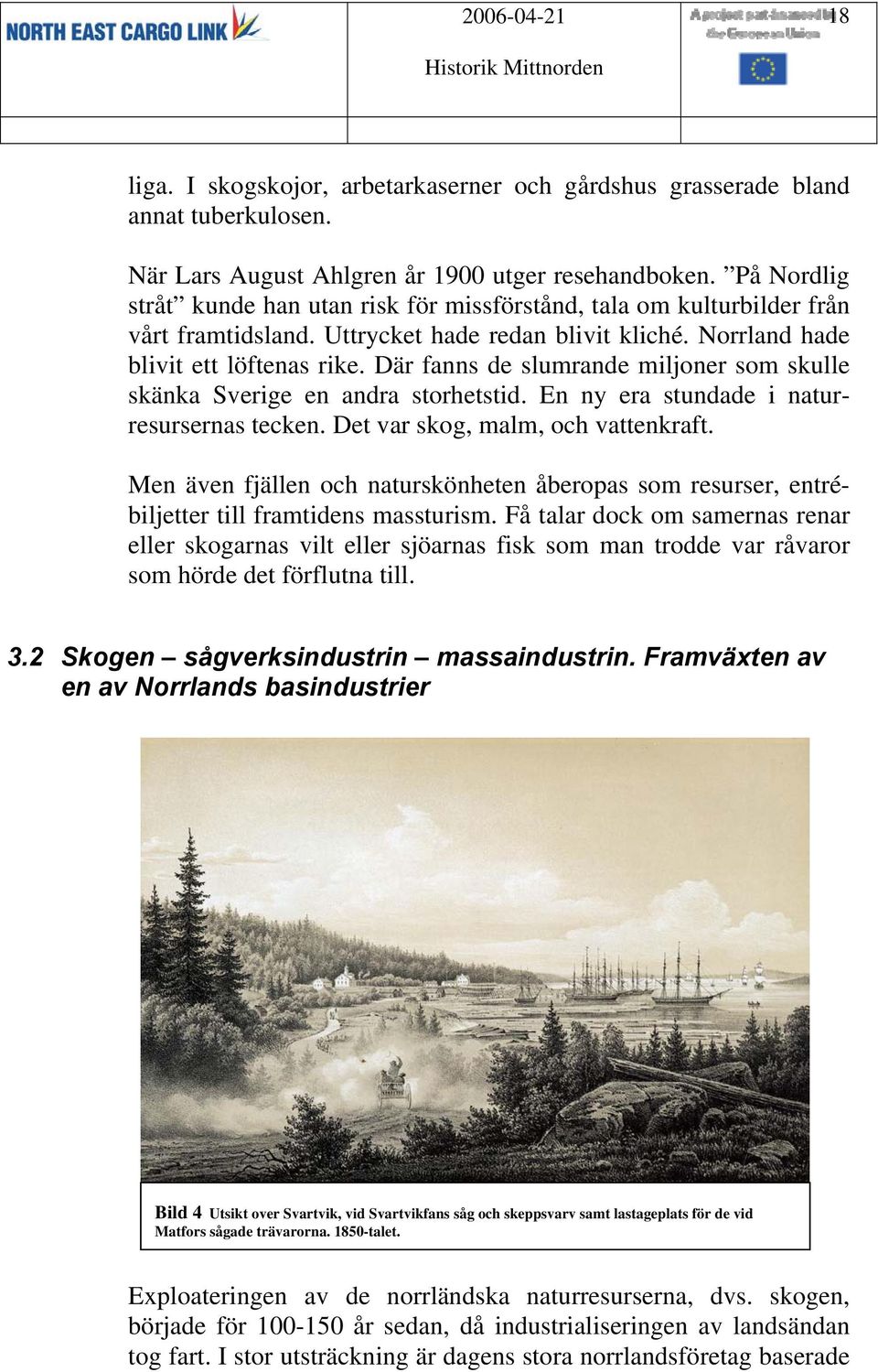 Där fanns de slumrande miljoner som skulle skänka Sverige en andra storhetstid. En ny era stundade i naturresursernas tecken. Det var skog, malm, och vattenkraft.