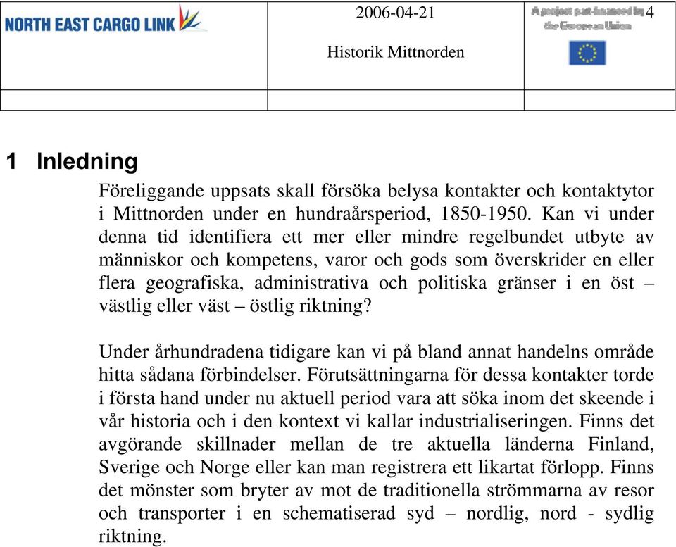 i en öst västlig eller väst östlig riktning? Under århundradena tidigare kan vi på bland annat handelns område hitta sådana förbindelser.