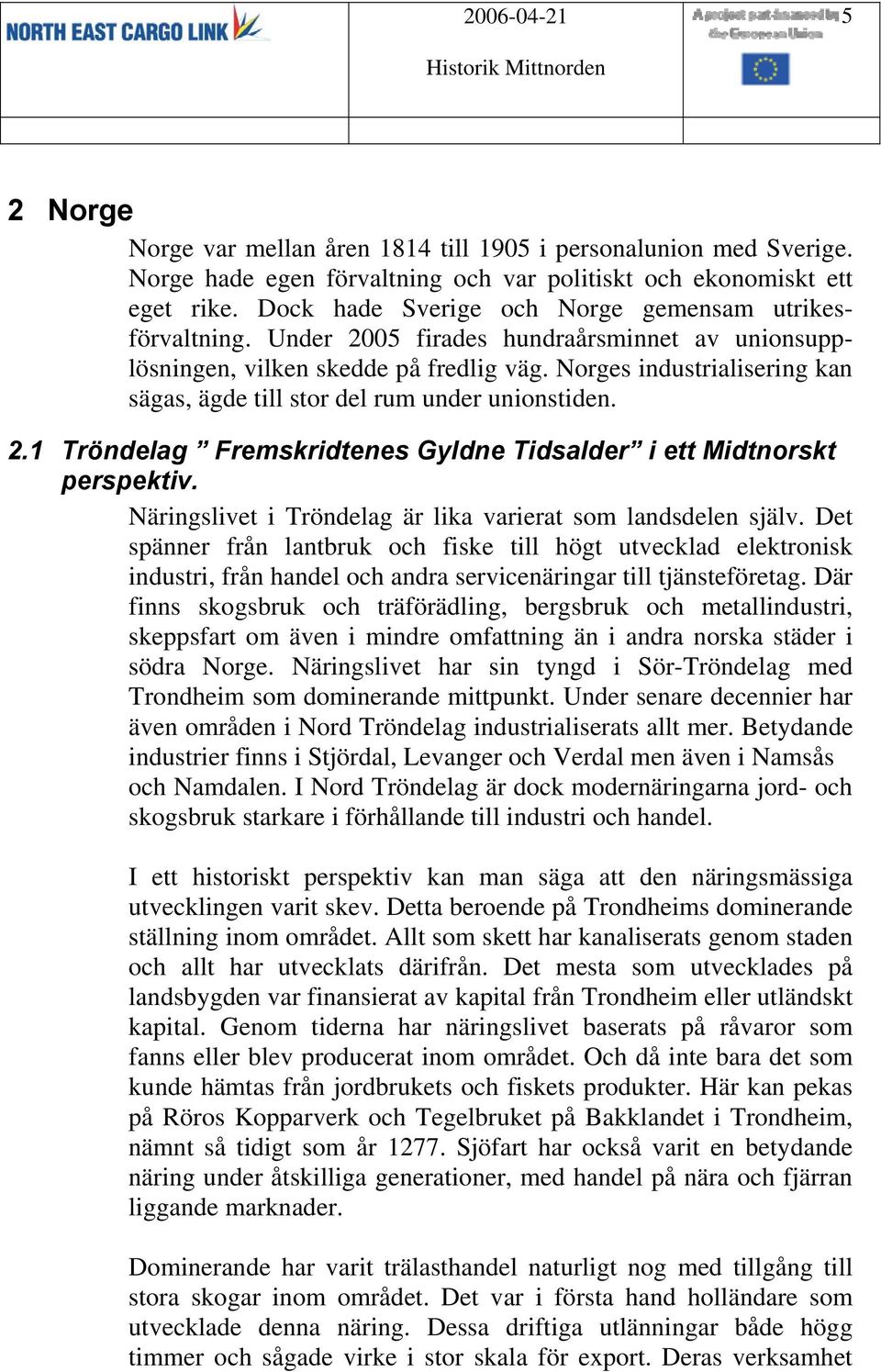 Norges industrialisering kan sägas, ägde till stor del rum under unionstiden. 2.1 Tröndelag Fremskridtenes Gyldne Tidsalder i ett Midtnorskt perspektiv.