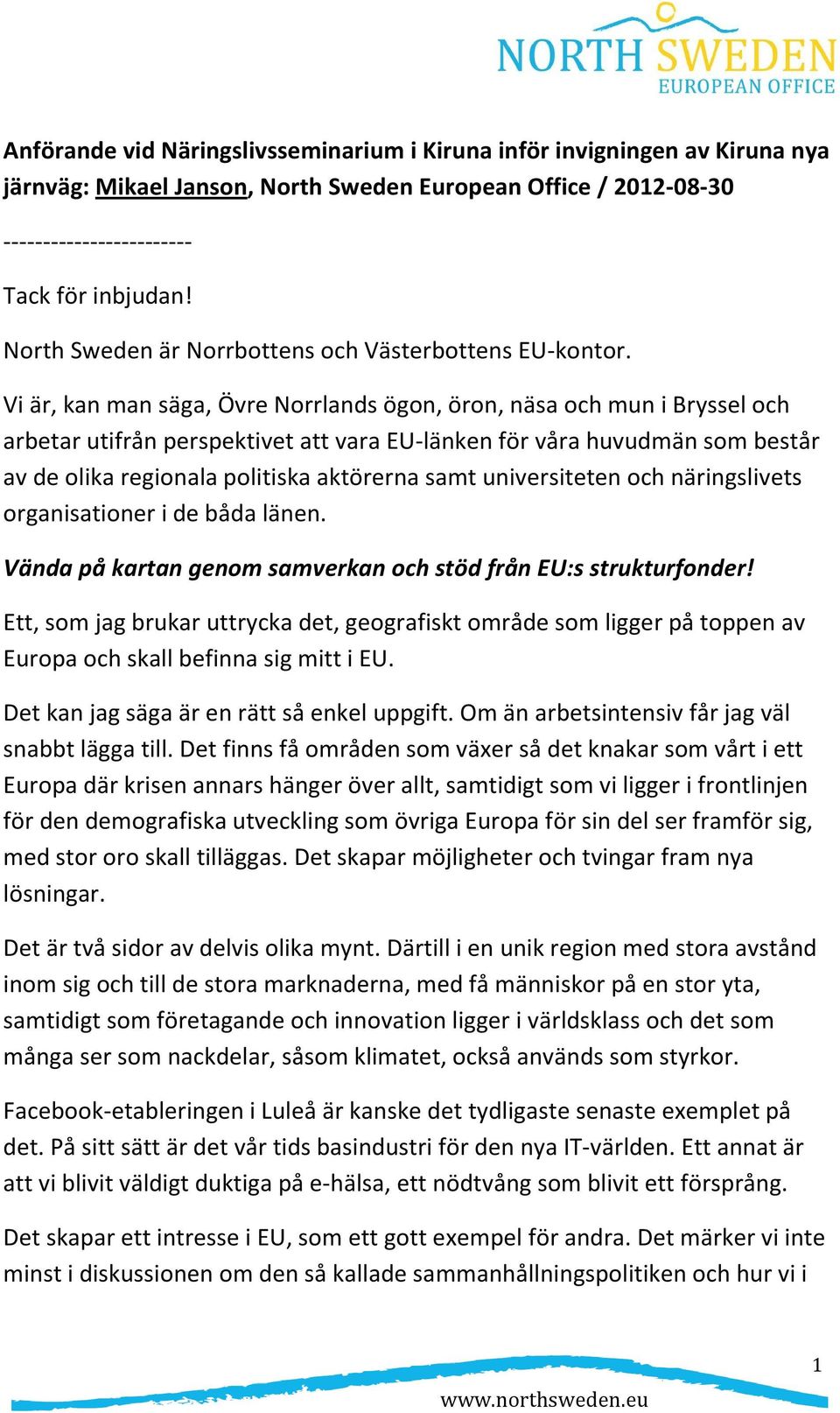 Vi är, kan man säga, Övre Norrlands ögon, öron, näsa och mun i Bryssel och arbetar utifrån perspektivet att vara EU-länken för våra huvudmän som består av de olika regionala politiska aktörerna samt