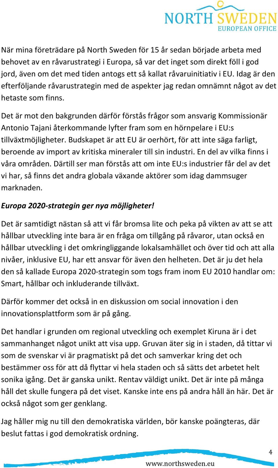 Det är mot den bakgrunden därför förstås frågor som ansvarig Kommissionär Antonio Tajani återkommande lyfter fram som en hörnpelare i EU:s tillväxtmöjligheter.