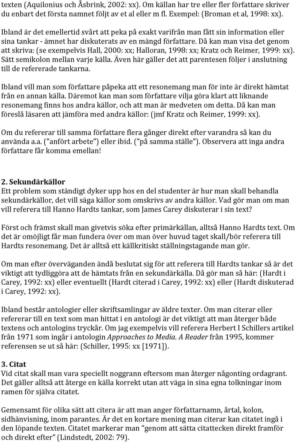 Då kan man visa det genom att skriva: (se exempelvis Hall, 2000: xx; Halloran, 1998: xx; Kratz och Reimer, 1999: xx). Sätt semikolon mellan varje källa.