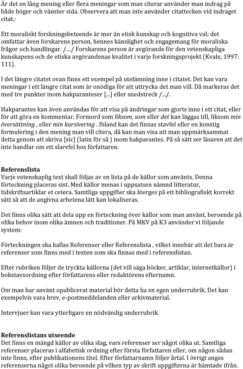 / / Forskarens person är avgörande för den vetenskapliga kunskapens och de etiska avgörandenas kvalitet i varje forskningsprojekt (Kvale, 1997: 111).