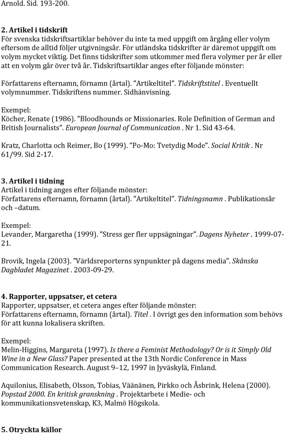 Tidskriftsartiklar anges efter följande mönster: Författarens efternamn, förnamn (årtal). Artikeltitel. Tidskriftstitel. Eventuellt volymnummer. Tidskriftens nummer. Sidhänvisning.