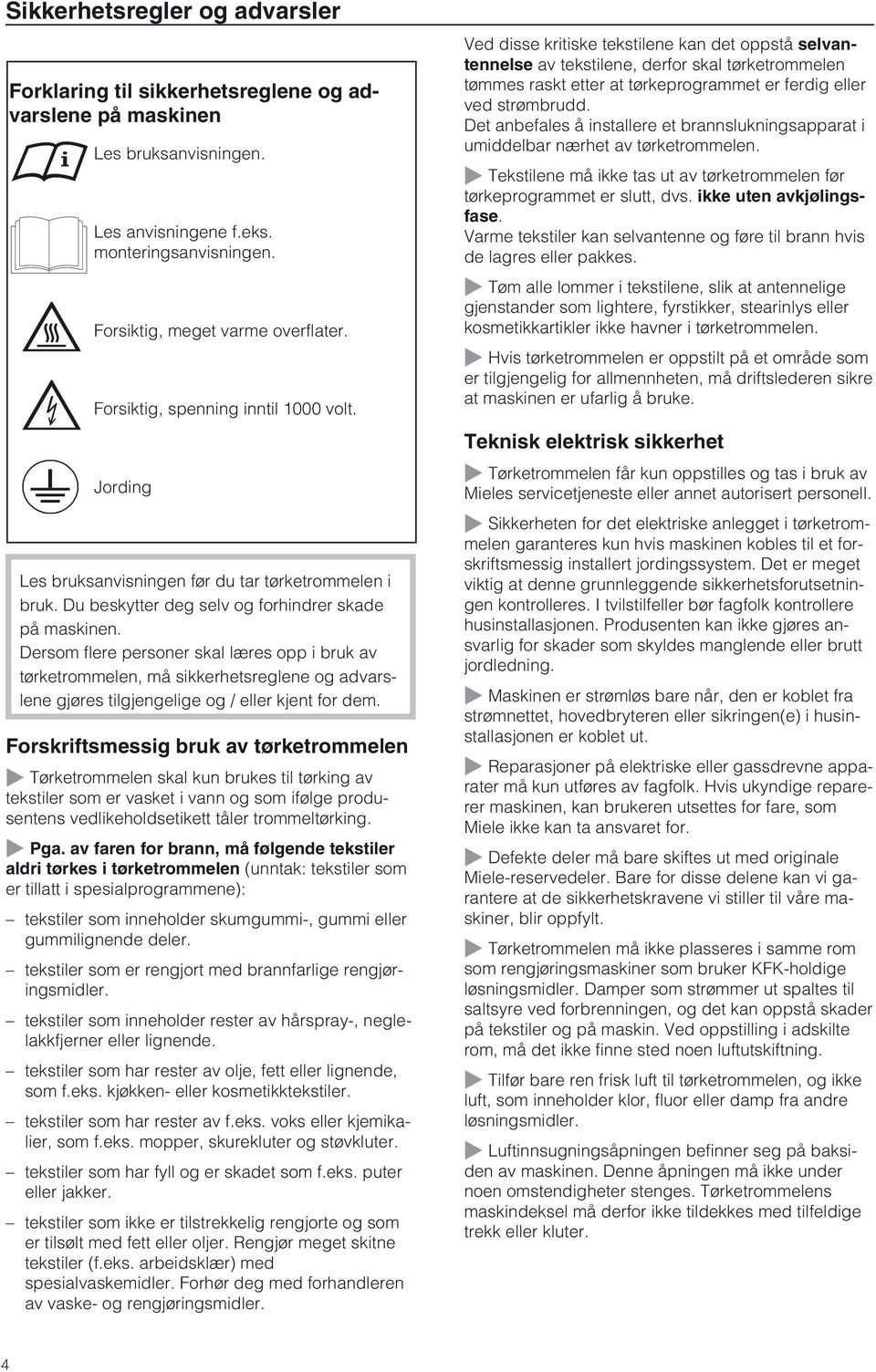 Ved disse kritiske tekstilene kan det oppstå selvantennelse av tekstilene, derfor skal tørketrommelen tømmes raskt etter at tørkeprogrammet er ferdig eller ved strømbrudd.