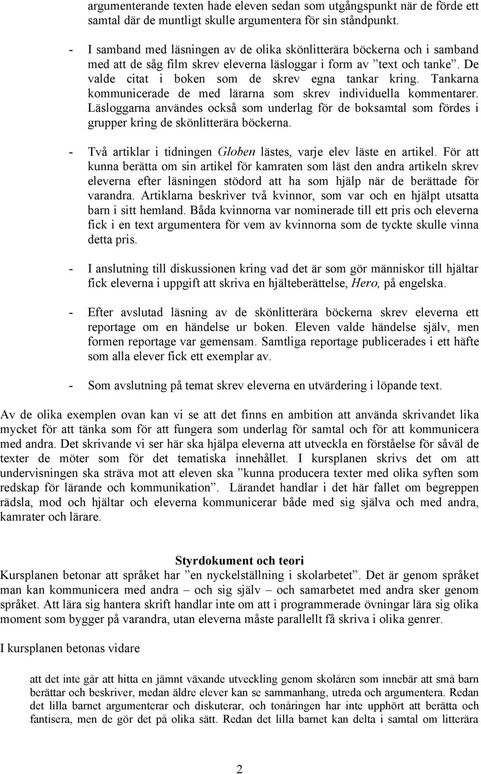 Tankarna kommunicerade de med lärarna som skrev individuella kommentarer. Läsloggarna användes också som underlag för de boksamtal som fördes i grupper kring de skönlitterära böckerna.