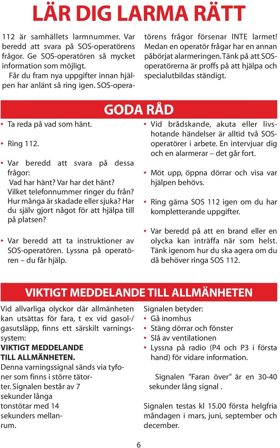 Var beredd att svara på SOS-operatörens frågor. Ge SOS-operatören så mycket information som möjligt. Får du fram nya uppgifter innan hjälpen har anlänt så ring igen.