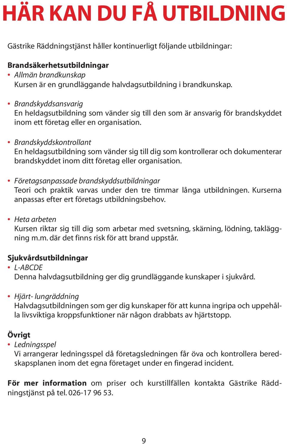 Brandskyddskontrollant En heldagsutbildning som vänder sig till dig som kontrollerar och dokumenterar brandskyddet inom ditt företag eller organisation.