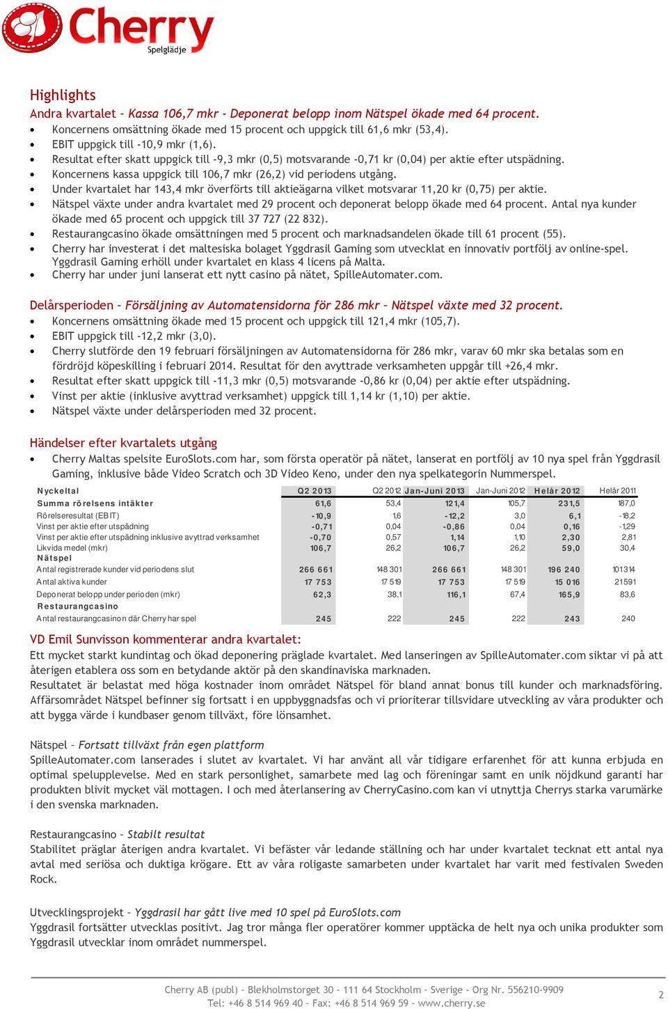 Koncernens kassa uppgick till 106,7 mkr (26,2) vid periodens utgång. Under kvartalet har 143,4 mkr överförts till aktieägarna vilket motsvarar 11,20 kr (0,75) per aktie.