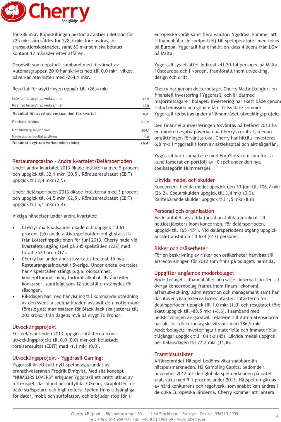 Intäkter från avyttrad verksamhet 47,2 Kostnad för avyttrad verksamhet -42,9 R esultat fö r avyttrad verksamhet fö r kvartal 1 4,3 Realisationsvinst 286,2 Nedskrivning av goodwill -264,1